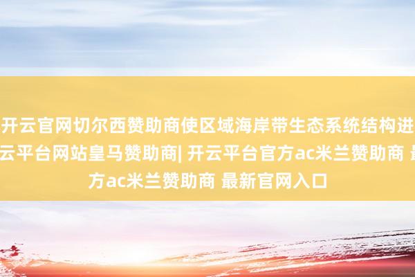 开云官网切尔西赞助商使区域海岸带生态系统结构进一步优化-开云平台网站皇马赞助商| 开云平台官方ac米兰赞助商 最新官网入口