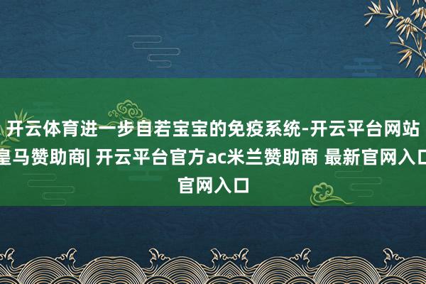 开云体育进一步自若宝宝的免疫系统-开云平台网站皇马赞助商| 开云平台官方ac米兰赞助商 最新官网入口