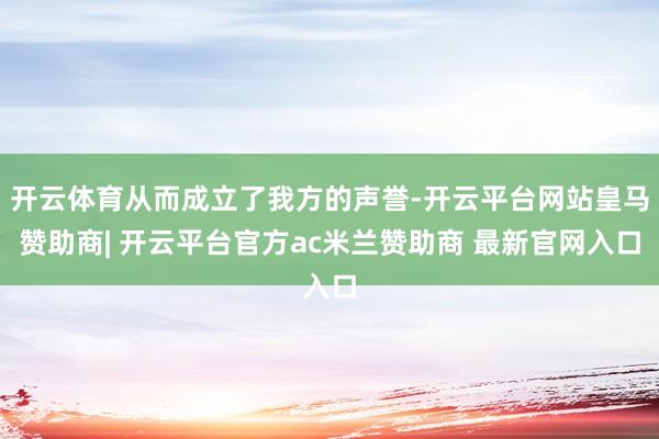 开云体育从而成立了我方的声誉-开云平台网站皇马赞助商| 开云平台官方ac米兰赞助商 最新官网入口
