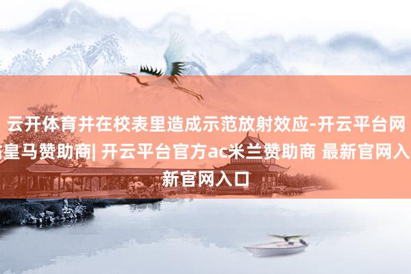 云开体育并在校表里造成示范放射效应-开云平台网站皇马赞助商| 开云平台官方ac米兰赞助商 最新官网入口