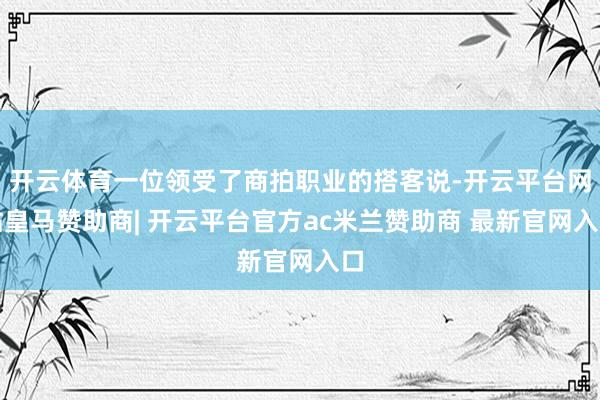 开云体育一位领受了商拍职业的搭客说-开云平台网站皇马赞助商| 开云平台官方ac米兰赞助商 最新官网入口
