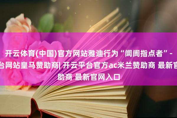 开云体育(中国)官方网站雅迪行为“阛阓指点者”-开云平台网站皇马赞助商| 开云平台官方ac米兰赞助商 最新官网入口