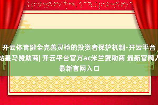 开云体育健全完善灵验的投资者保护机制-开云平台网站皇马赞助商| 开云平台官方ac米兰赞助商 最新官网入口