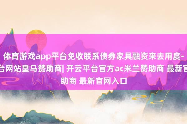 体育游戏app平台免收联系债券家具融资来去用度-开云平台网站皇马赞助商| 开云平台官方ac米兰赞助商 最新官网入口