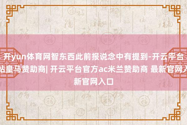 开yun体育网智东西此前报说念中有提到-开云平台网站皇马赞助商| 开云平台官方ac米兰赞助商 最新官网入口