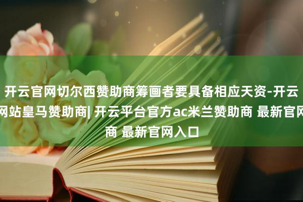 开云官网切尔西赞助商筹画者要具备相应天资-开云平台网站皇马赞助商| 开云平台官方ac米兰赞助商 最新官网入口