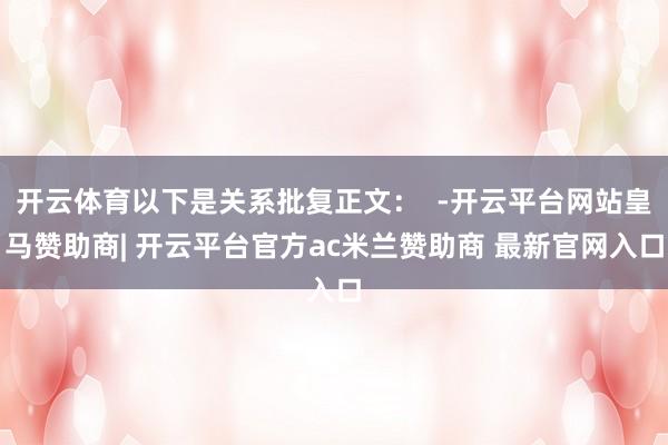 开云体育以下是关系批复正文：  -开云平台网站皇马赞助商| 开云平台官方ac米兰赞助商 最新官网入口
