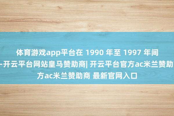 体育游戏app平台在 1990 年至 1997 年间担任蒙古国总统-开云平台网站皇马赞助商| 开云平台官方ac米兰赞助商 最新官网入口