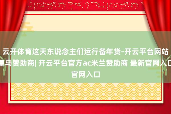 云开体育这天东说念主们运行备年货-开云平台网站皇马赞助商| 开云平台官方ac米兰赞助商 最新官网入口