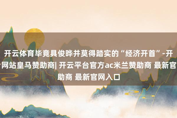 开云体育毕竟具俊晔并莫得踏实的“经济开首”-开云平台网站皇马赞助商| 开云平台官方ac米兰赞助商 最新官网入口