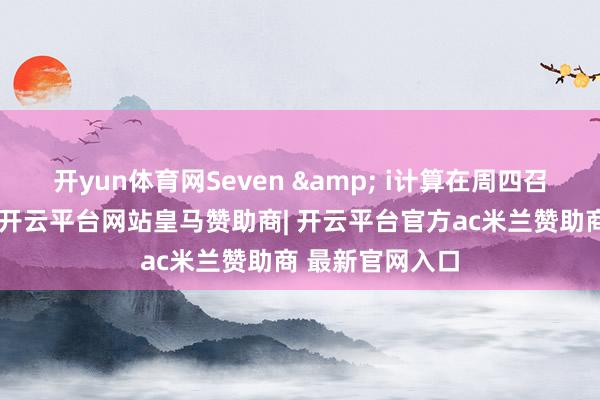 开yun体育网Seven & i计算在周四召开董事会会议-开云平台网站皇马赞助商| 开云平台官方ac米兰赞助商 最新官网入口