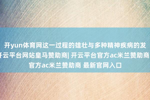 开yun体育网这一过程的雄壮与多种精神疾病的发生密切计划-开云平台网站皇马赞助商| 开云平台官方ac米兰赞助商 最新官网入口