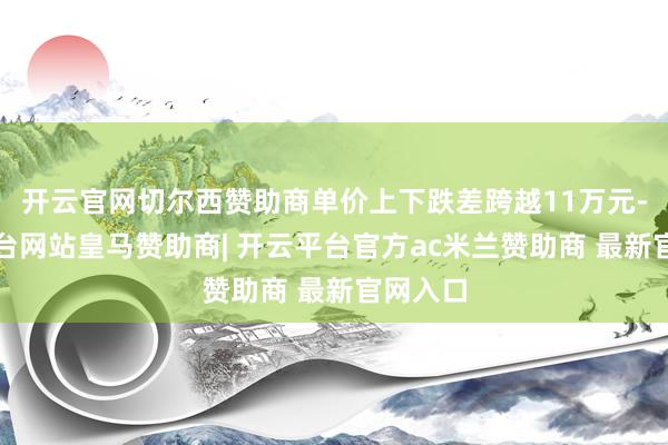 开云官网切尔西赞助商单价上下跌差跨越11万元-开云平台网站皇马赞助商| 开云平台官方ac米兰赞助商 最新官网入口