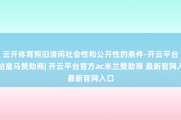 云开体育照旧清闲社会性和公开性的条件-开云平台网站皇马赞助商| 开云平台官方ac米兰赞助商 最新官网入口