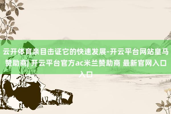 云开体育亲目击证它的快速发展-开云平台网站皇马赞助商| 开云平台官方ac米兰赞助商 最新官网入口