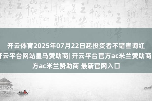 开云体育2025年07月22日起投资者不错查询红利披发金额-开云平台网站皇马赞助商| 开云平台官方ac米兰赞助商 最新官网入口