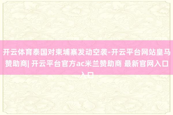 开云体育泰国对柬埔寨发动空袭-开云平台网站皇马赞助商| 开云平台官方ac米兰赞助商 最新官网入口
