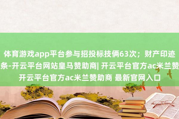 体育游戏app平台参与招投标技俩63次；财产印迹方面有专利信息14条-开云平台网站皇马赞助商| 开云平台官方ac米兰赞助商 最新官网入口