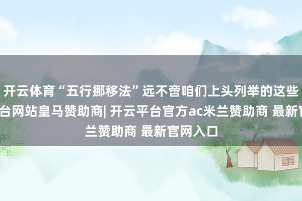 开云体育“五行挪移法”远不啻咱们上头列举的这些-开云平台网站皇马赞助商| 开云平台官方ac米兰赞助商 最新官网入口