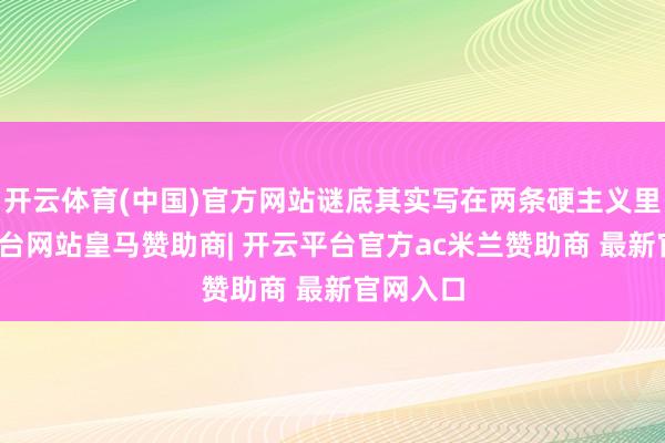 开云体育(中国)官方网站谜底其实写在两条硬主义里-开云平台网站皇马赞助商| 开云平台官方ac米兰赞助商 最新官网入口
