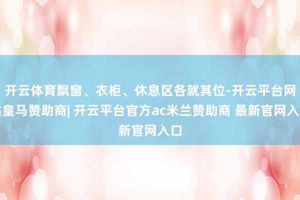 开云体育飘窗、衣柜、休息区各就其位-开云平台网站皇马赞助商| 开云平台官方ac米兰赞助商 最新官网入口