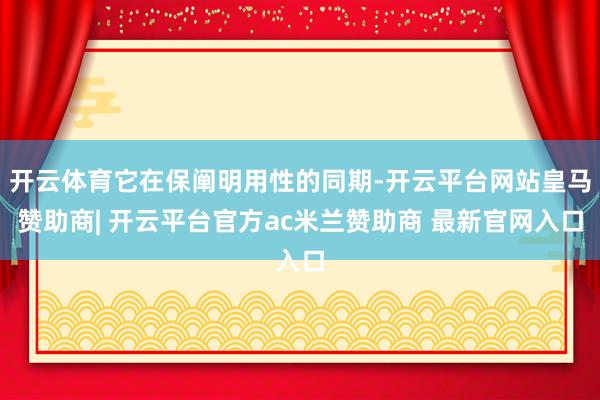 开云体育它在保阐明用性的同期-开云平台网站皇马赞助商| 开云平台官方ac米兰赞助商 最新官网入口