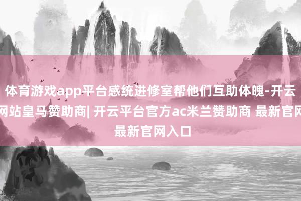 体育游戏app平台感统进修室帮他们互助体魄-开云平台网站皇马赞助商| 开云平台官方ac米兰赞助商 最新官网入口