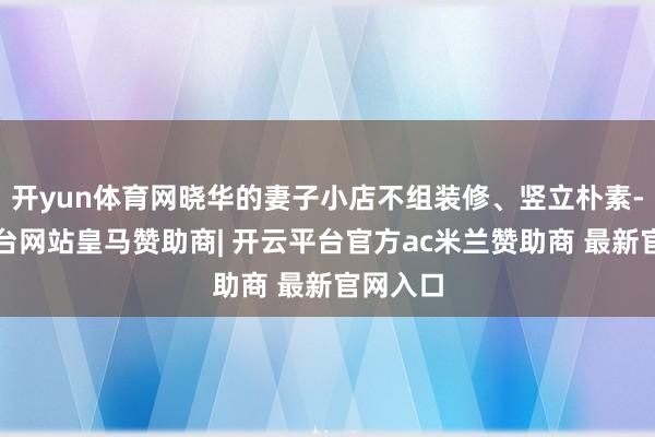 开yun体育网晓华的妻子小店不组装修、竖立朴素-开云平台网站皇马赞助商| 开云平台官方ac米兰赞助商 最新官网入口