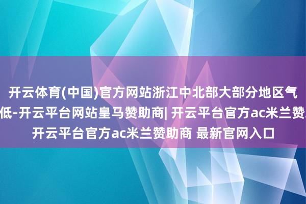 开云体育(中国)官方网站浙江中北部大部分地区气温刷新下半年来新低-开云平台网站皇马赞助商| 开云平台官方ac米兰赞助商 最新官网入口