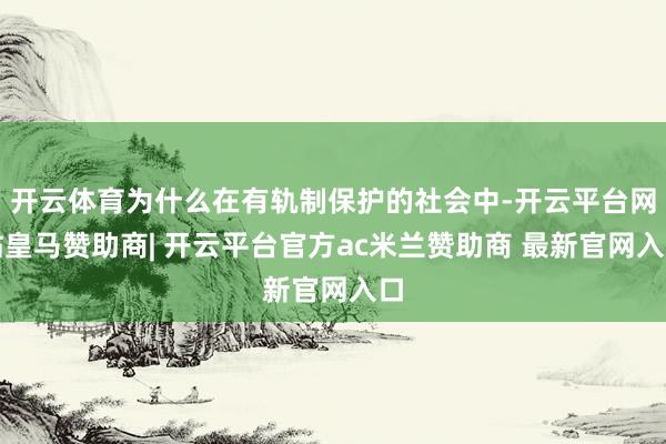 开云体育为什么在有轨制保护的社会中-开云平台网站皇马赞助商| 开云平台官方ac米兰赞助商 最新官网入口