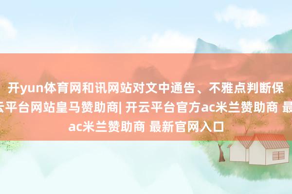 开yun体育网和讯网站对文中通告、不雅点判断保握中立-开云平台网站皇马赞助商| 开云平台官方ac米兰赞助商 最新官网入口