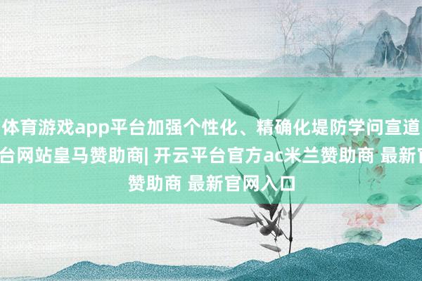 体育游戏app平台加强个性化、精确化堤防学问宣道-开云平台网站皇马赞助商| 开云平台官方ac米兰赞助商 最新官网入口