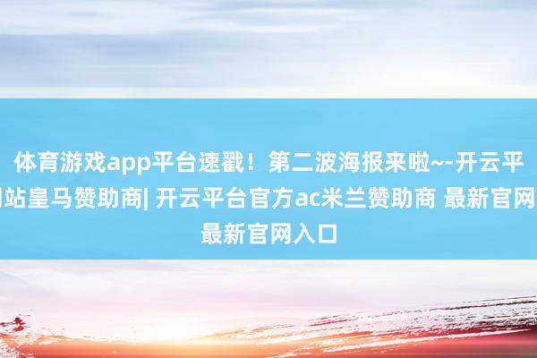 体育游戏app平台速戳！第二波海报来啦~-开云平台网站皇马赞助商| 开云平台官方ac米兰赞助商 最新官网入口