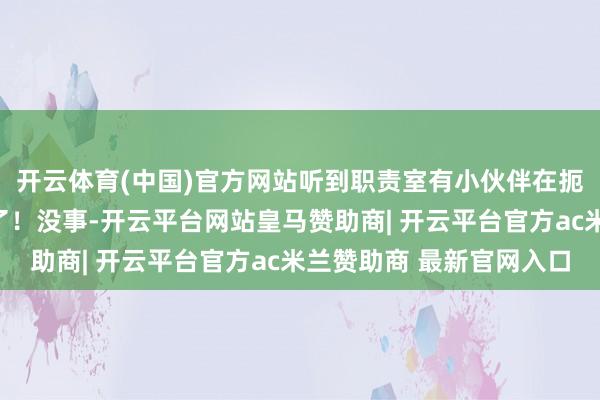 开云体育(中国)官方网站听到职责室有小伙伴在扼腕叹惜：有东西忘买了！没事-开云平台网站皇马赞助商| 开云平台官方ac米兰赞助商 最新官网入口