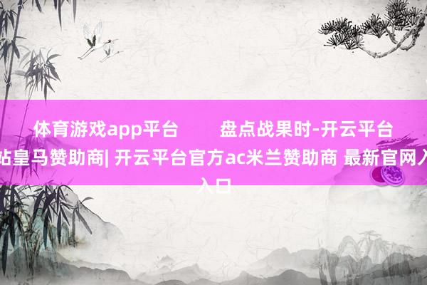 体育游戏app平台        盘点战果时-开云平台网站皇马赞助商| 开云平台官方ac米兰赞助商 最新官网入口