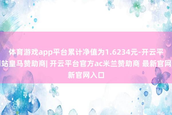 体育游戏app平台累计净值为1.6234元-开云平台网站皇马赞助商| 开云平台官方ac米兰赞助商 最新官网入口