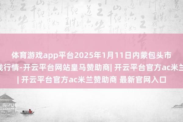 体育游戏app平台2025年1月11日内蒙包头市友谊蔬菜批发市集价钱行情-开云平台网站皇马赞助商| 开云平台官方ac米兰赞助商 最新官网入口