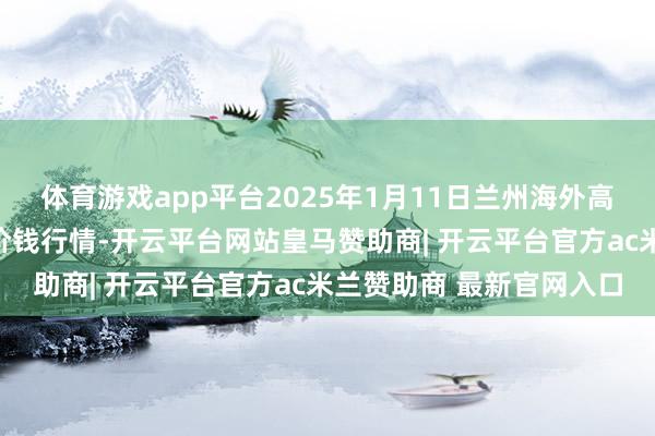 体育游戏app平台2025年1月11日兰州海外高原夏菜副食物采购中心价钱行情-开云平台网站皇马赞助商| 开云平台官方ac米兰赞助商 最新官网入口